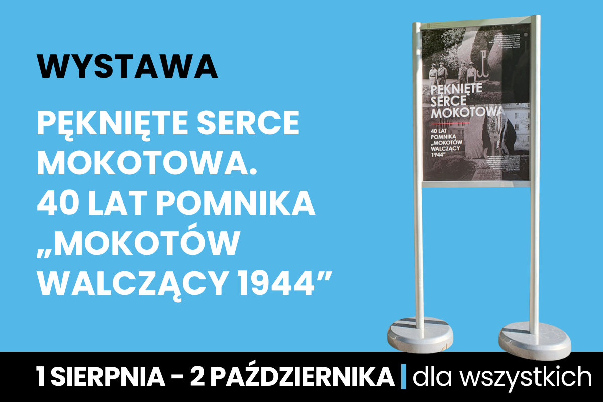 Plakat na niebieskim informujący o wystawie Pęknięte serce Mokotowa. 40 lat pomnika „Mokotów Walczący 1944”. Po lewej stronie na niebieskim tle znajduje się tytuł i opis wystawy. Na dole czarny pasek z informacją: 1 sierpnia – 2 października | dla wszystkich. Po prawej stronie widoczny jest stojak z planszą wystawową z archiwalnym zdjęciem i tytułem wystawy.